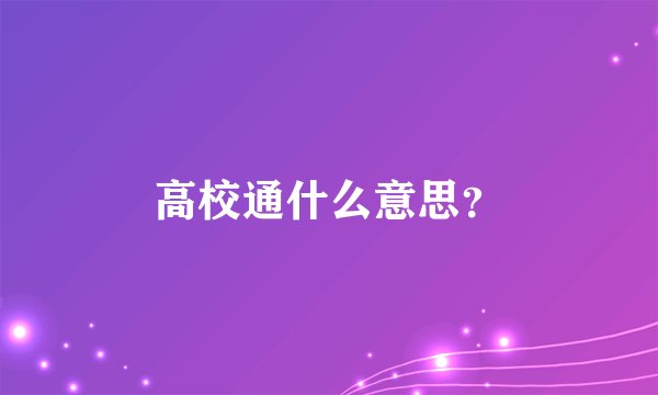 高校通什么意思？
