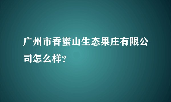 广州市香蜜山生态果庄有限公司怎么样？