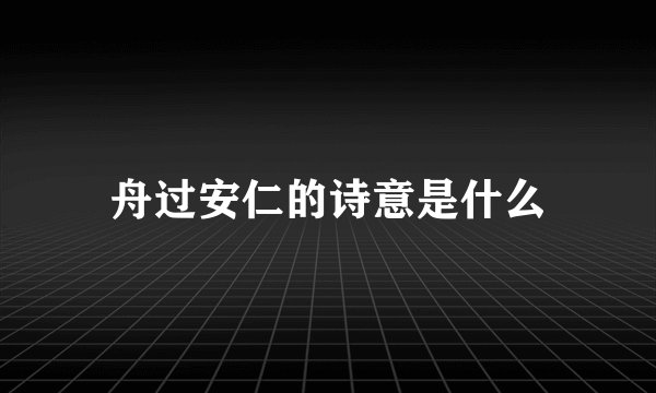 舟过安仁的诗意是什么