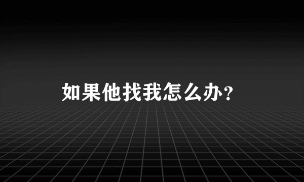 如果他找我怎么办?