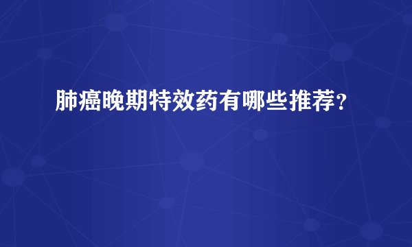 肺癌晚期特效药有哪些推荐？