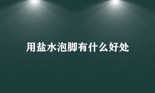 用盐水泡脚有什么好处