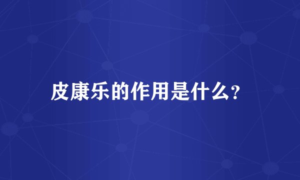皮康乐的作用是什么？