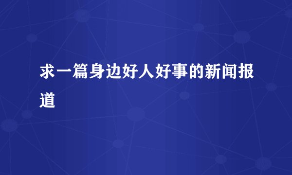 求一篇身边好人好事的新闻报道