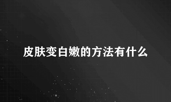 皮肤变白嫩的方法有什么