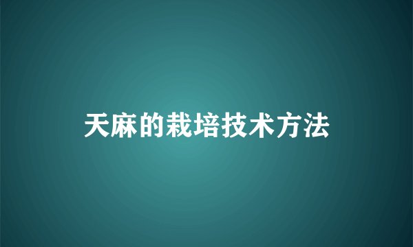 天麻的栽培技术方法