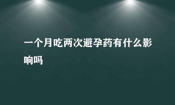 一个月吃两次避孕药有什么影响吗