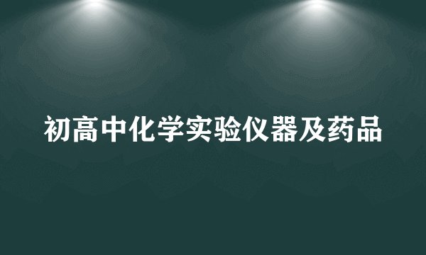 初高中化学实验仪器及药品