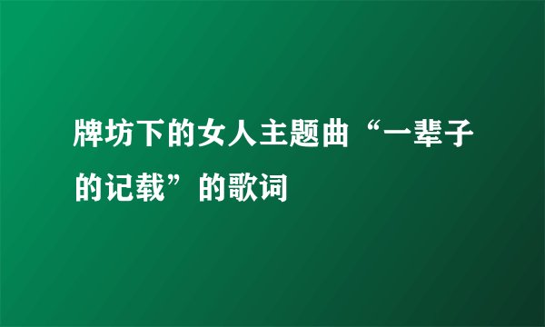 牌坊下的女人主题曲“一辈子的记载”的歌词