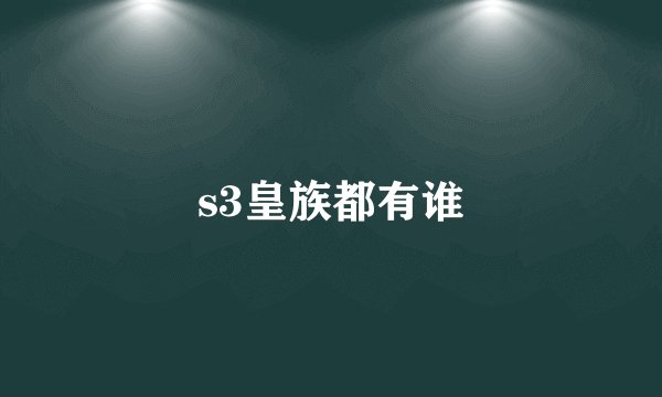s3皇族都有谁