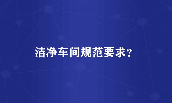 洁净车间规范要求？