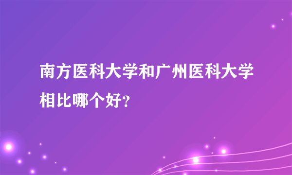 南方医科大学和广州医科大学相比哪个好？