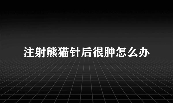 注射熊猫针后很肿怎么办