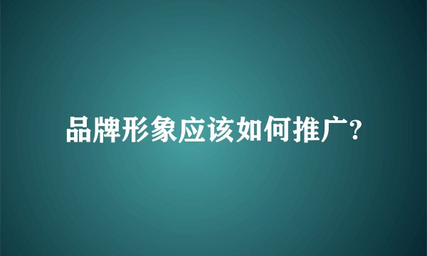 品牌形象应该如何推广?