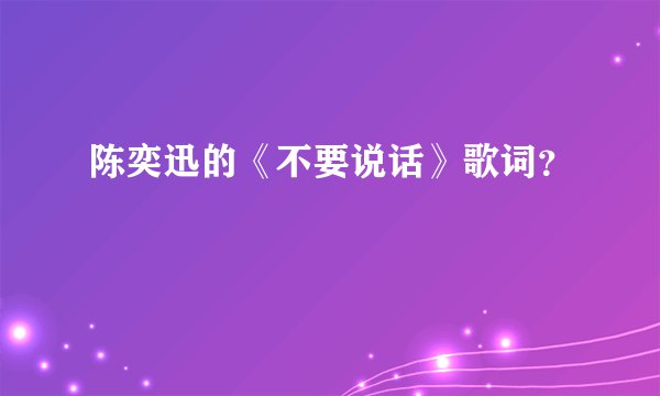 陈奕迅的《不要说话》歌词？