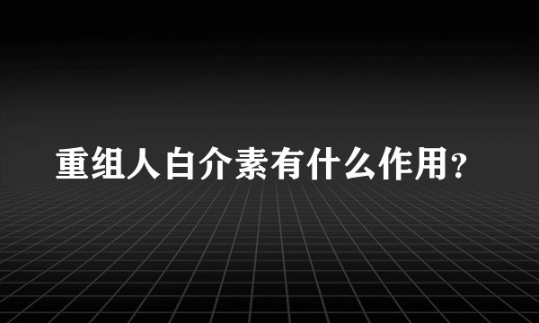 重组人白介素有什么作用？