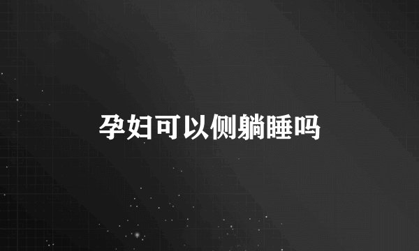 孕妇可以侧躺睡吗