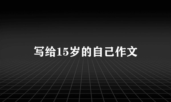 写给15岁的自己作文