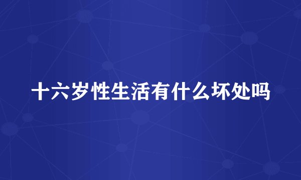 十六岁性生活有什么坏处吗