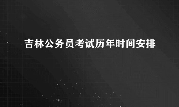 吉林公务员考试历年时间安排