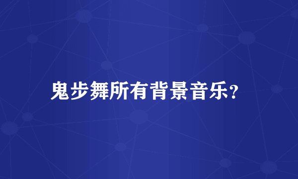 鬼步舞所有背景音乐？