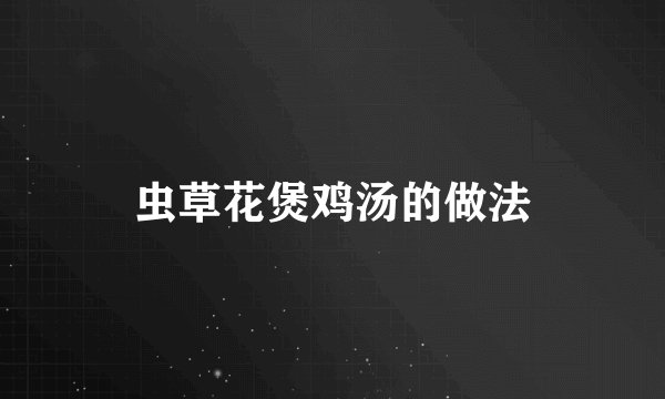 虫草花煲鸡汤的做法