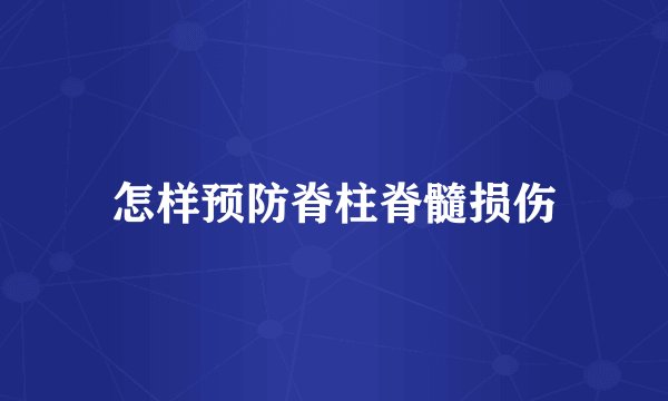 怎样预防脊柱脊髓损伤