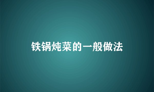 铁锅炖菜的一般做法