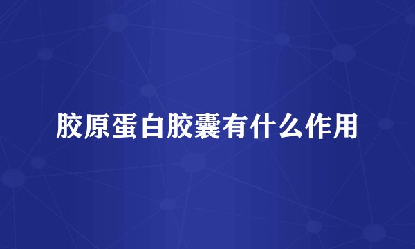 胶原蛋白胶囊有什么作用