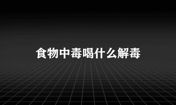 食物中毒喝什么解毒