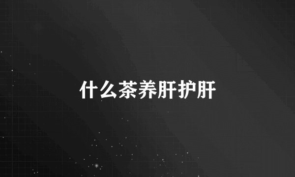 什么茶养肝护肝