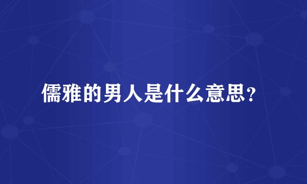 儒雅的男人是什么意思？