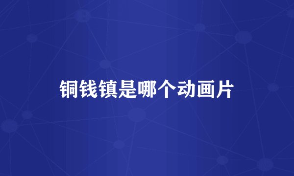 铜钱镇是哪个动画片