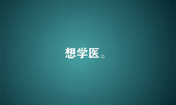 想学医。
