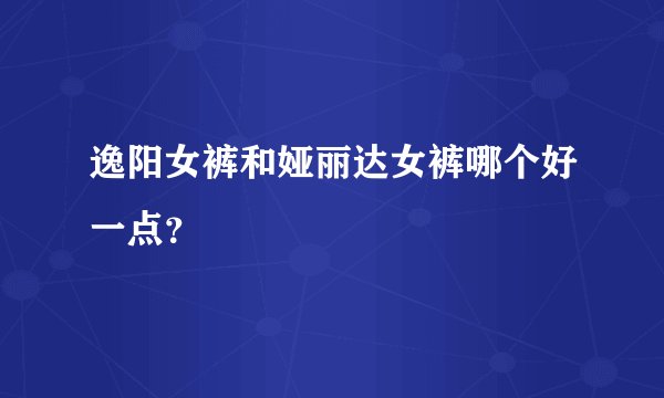 逸阳女裤和娅丽达女裤哪个好一点?