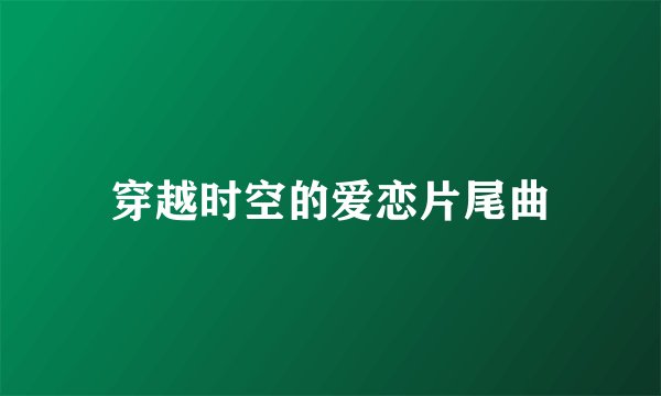 穿越时空的爱恋片尾曲
