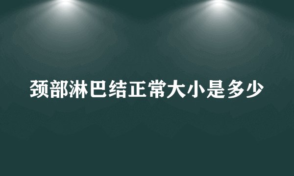 颈部淋巴结正常大小是多少