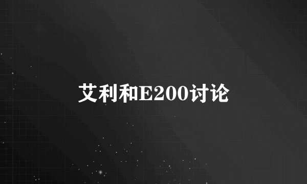 艾利和E200讨论