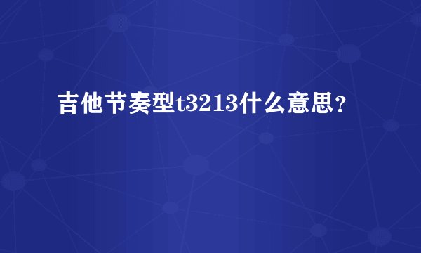 吉他节奏型t3213什么意思？