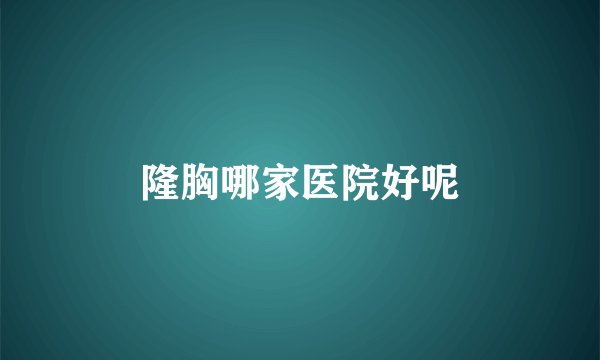 隆胸哪家医院好呢