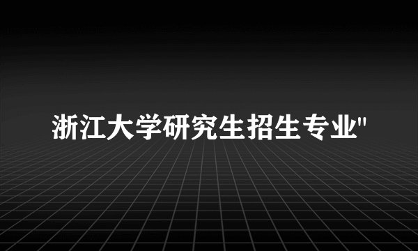 浙江大学研究生招生专业