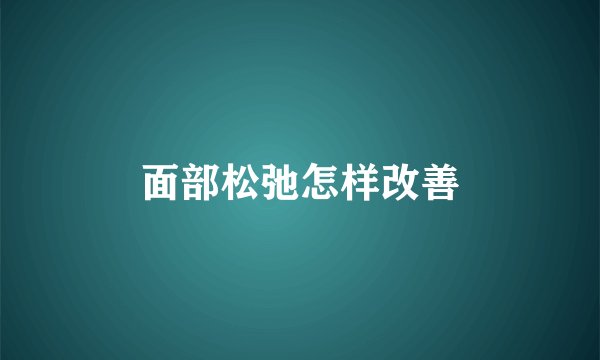 面部松弛怎样改善