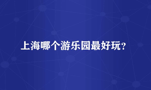 上海哪个游乐园最好玩？