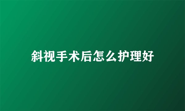 斜视手术后怎么护理好