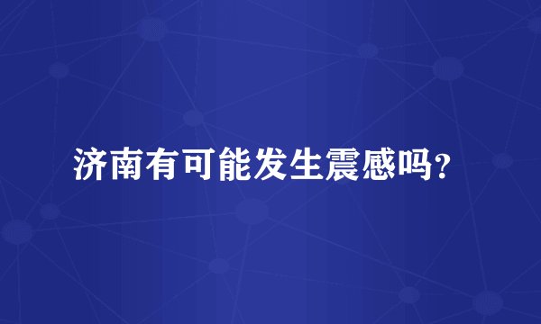 济南有可能发生震感吗？