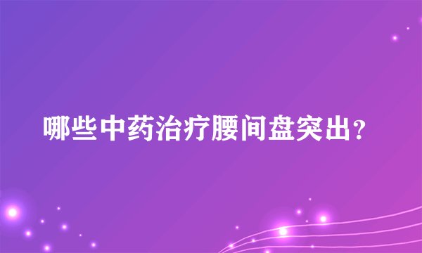 哪些中药治疗腰间盘突出？