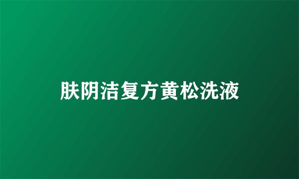 肤阴洁复方黄松洗液