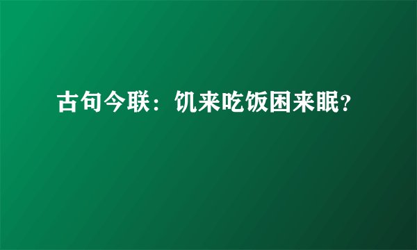 古句今联：饥来吃饭困来眠？