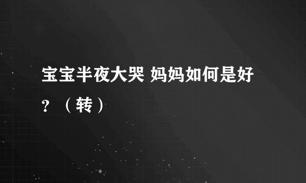 宝宝半夜大哭 妈妈如何是好？（转）