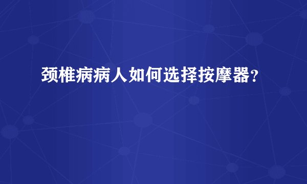 颈椎病病人如何选择按摩器？